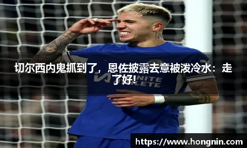 切尔西内鬼抓到了，恩佐披露去意被泼冷水：走了好!